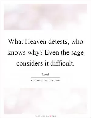 What Heaven detests, who knows why? Even the sage considers it difficult Picture Quote #1