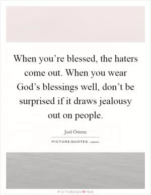 When you’re blessed, the haters come out. When you wear God’s blessings well, don’t be surprised if it draws jealousy out on people Picture Quote #1