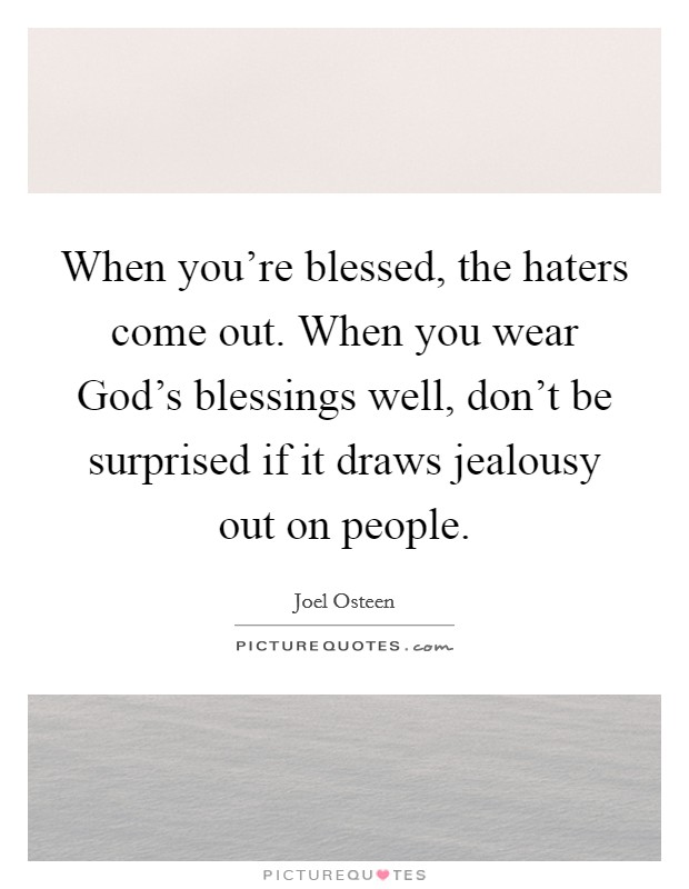 When you're blessed, the haters come out. When you wear God's blessings well, don't be surprised if it draws jealousy out on people Picture Quote #1