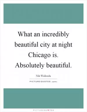 What an incredibly beautiful city at night Chicago is. Absolutely beautiful Picture Quote #1