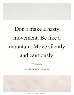 Don’t make a hasty movement. Be like a mountain. Move silently and cautiously Picture Quote #1