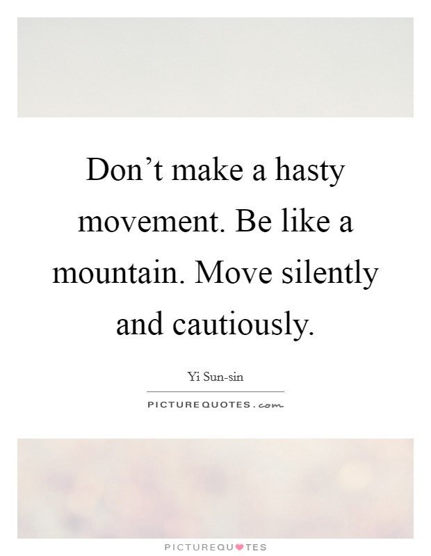 Don't make a hasty movement. Be like a mountain. Move silently and cautiously Picture Quote #1