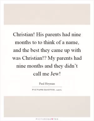 Christian! His parents had nine months to to think of a name, and the best they came up with was Christian!? My parents had nine months and they didn’t call me Jew! Picture Quote #1