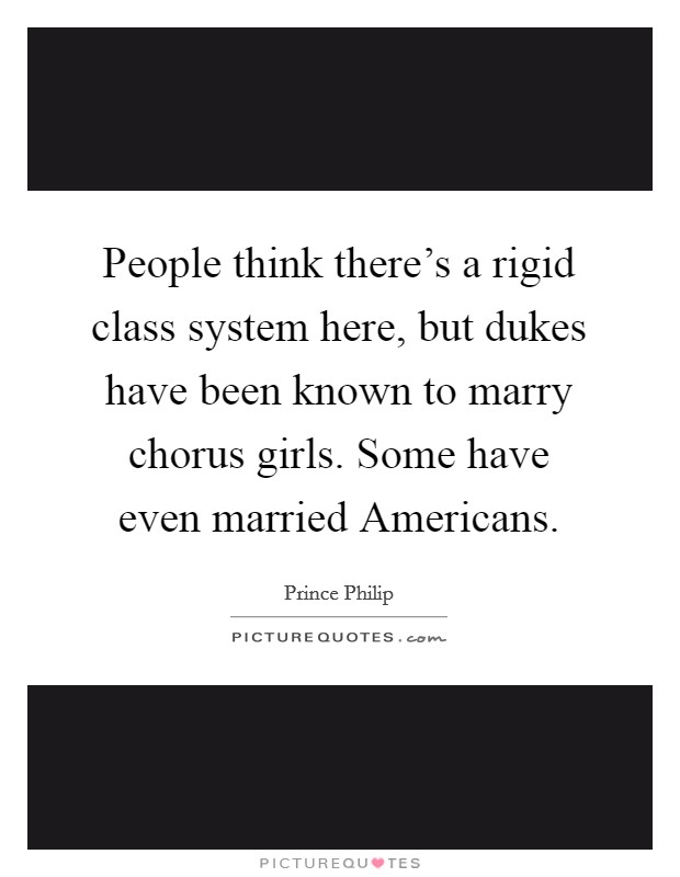 People think there's a rigid class system here, but dukes have been known to marry chorus girls. Some have even married Americans Picture Quote #1