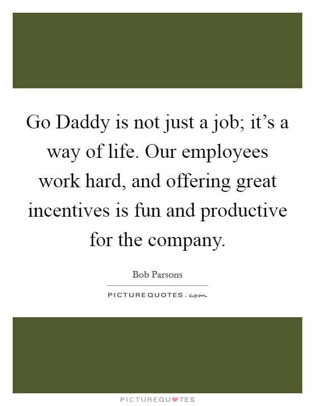 Go Daddy is not just a job; it's a way of life. Our employees work hard, and offering great incentives is fun and productive for the company Picture Quote #1