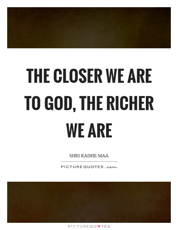 The closer we are to God, the richer we are Picture Quote #1
