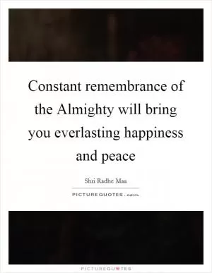 Constant remembrance of the Almighty will bring you everlasting happiness and peace Picture Quote #1