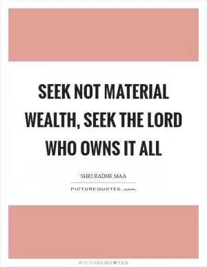Seek not material wealth, seek the Lord who owns it all Picture Quote #1