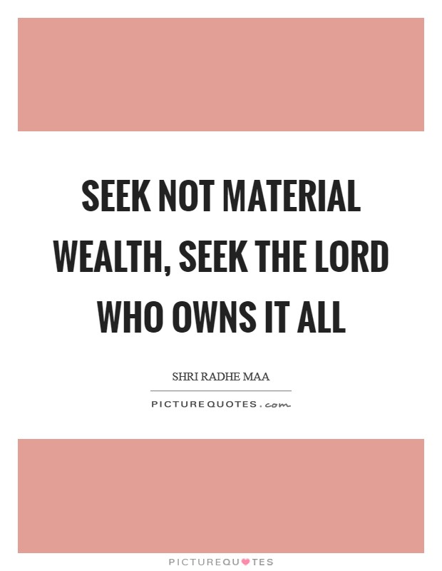 Seek not material wealth, seek the Lord who owns it all Picture Quote #1