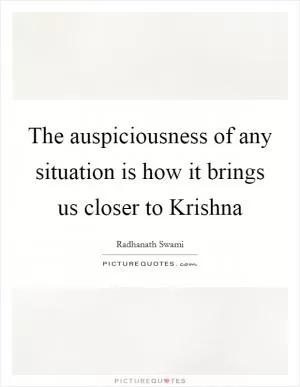 The auspiciousness of any situation is how it brings us closer to Krishna Picture Quote #1