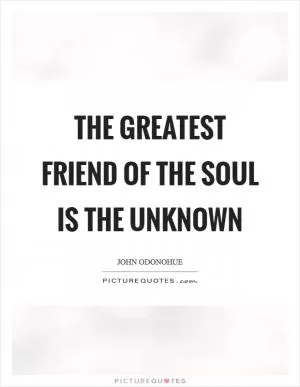 The greatest friend of the soul is the unknown Picture Quote #1