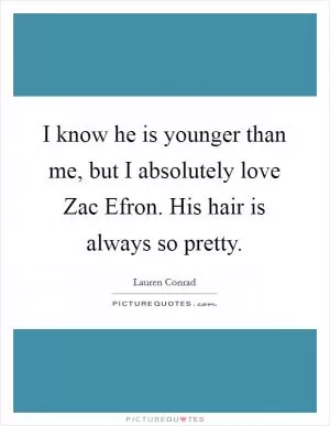 I know he is younger than me, but I absolutely love Zac Efron. His hair is always so pretty Picture Quote #1