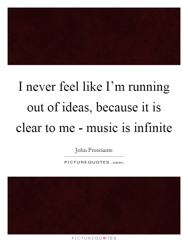 I never feel like I'm running out of ideas, because it is clear to me - music is infinite Picture Quote #1