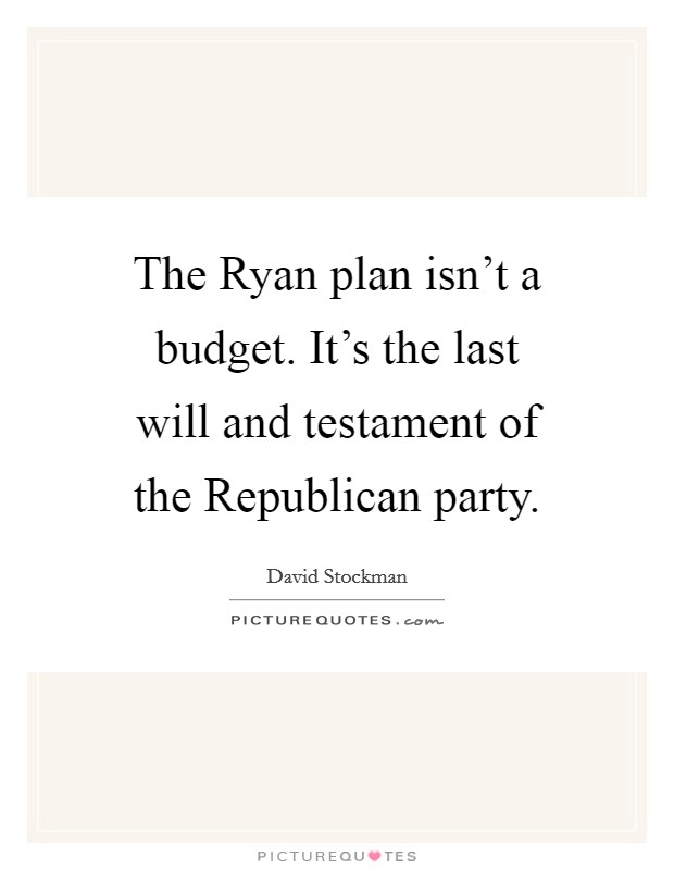 The Ryan plan isn't a budget. It's the last will and testament of the Republican party Picture Quote #1
