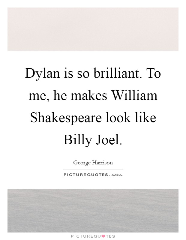 Dylan is so brilliant. To me, he makes William Shakespeare look like Billy Joel Picture Quote #1