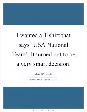 I wanted a T-shirt that says ‘USA National Team’. It turned out to be a very smart decision Picture Quote #1