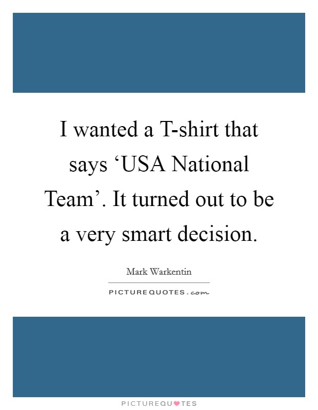 I wanted a T-shirt that says ‘USA National Team'. It turned out to be a very smart decision Picture Quote #1