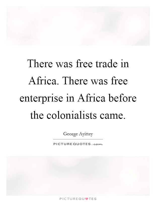 There was free trade in Africa. There was free enterprise in Africa before the colonialists came Picture Quote #1