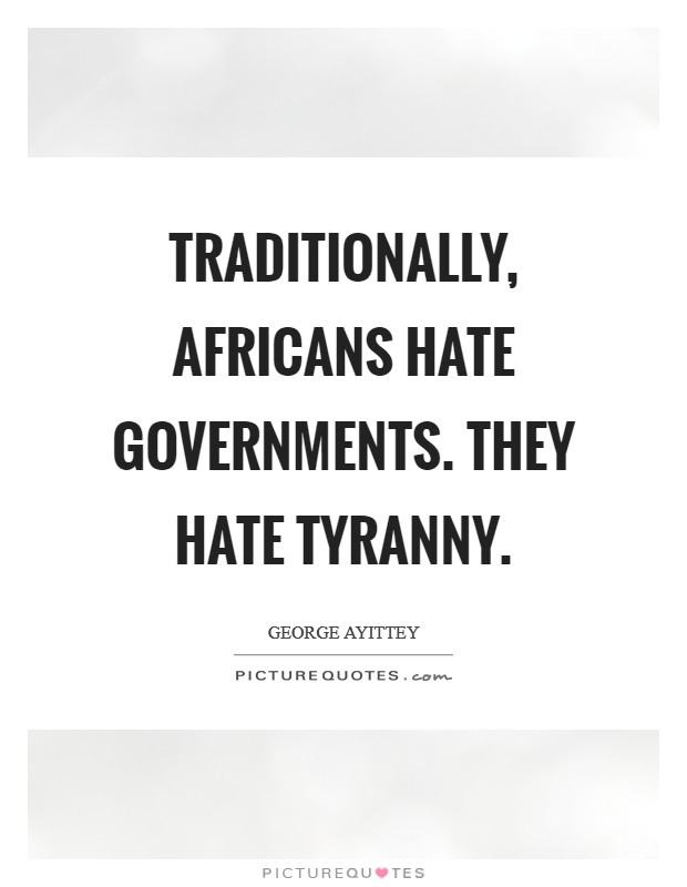 Traditionally, Africans hate governments. They hate tyranny Picture Quote #1