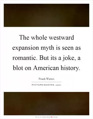 The whole westward expansion myth is seen as romantic. But its a joke, a blot on American history Picture Quote #1
