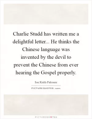 Charlie Studd has written me a delightful letter... He thinks the Chinese language was invented by the devil to prevent the Chinese from ever hearing the Gospel properly Picture Quote #1
