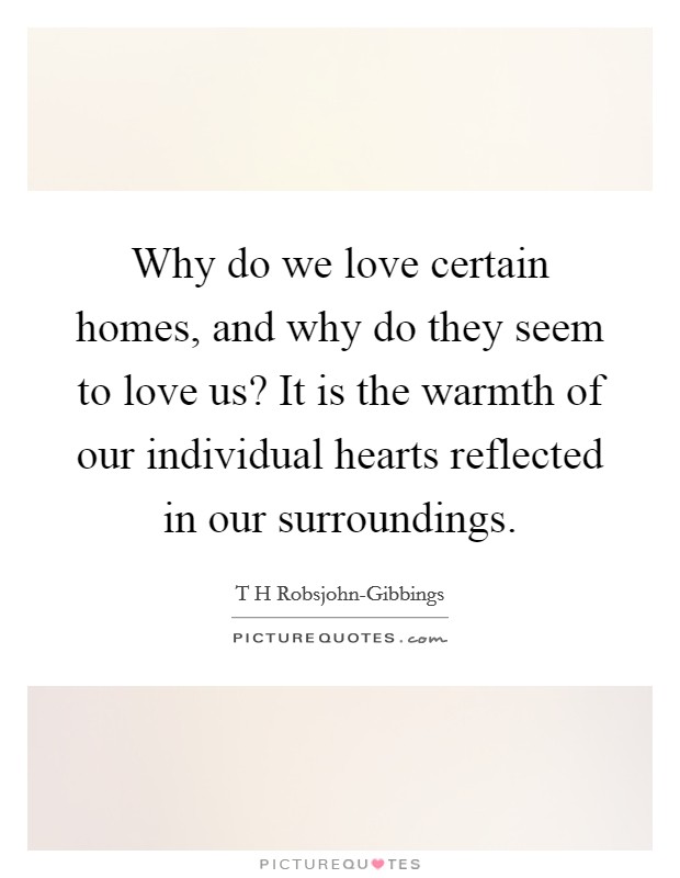 Why do we love certain homes, and why do they seem to love us? It is the warmth of our individual hearts reflected in our surroundings Picture Quote #1