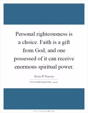 Personal righteousness is a choice. Faith is a gift from God, and one possessed of it can receive enormous spiritual power Picture Quote #1