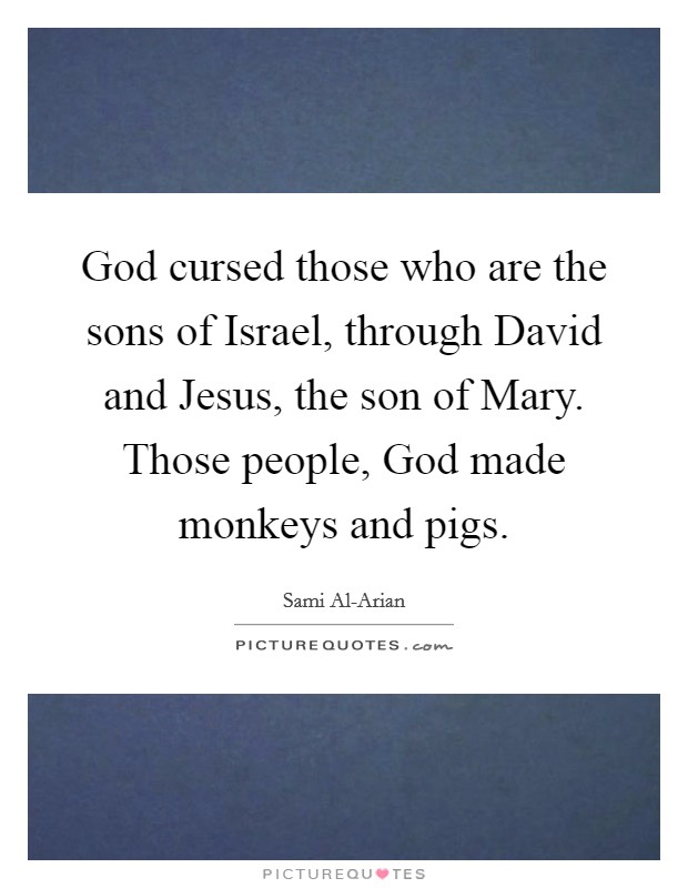 God cursed those who are the sons of Israel, through David and Jesus, the son of Mary. Those people, God made monkeys and pigs Picture Quote #1