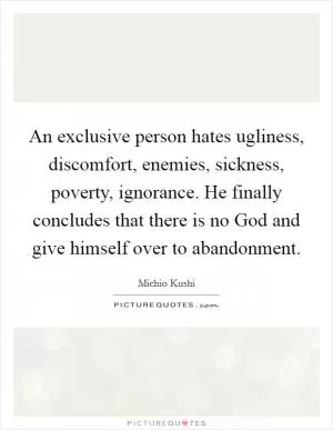 An exclusive person hates ugliness, discomfort, enemies, sickness, poverty, ignorance. He finally concludes that there is no God and give himself over to abandonment Picture Quote #1