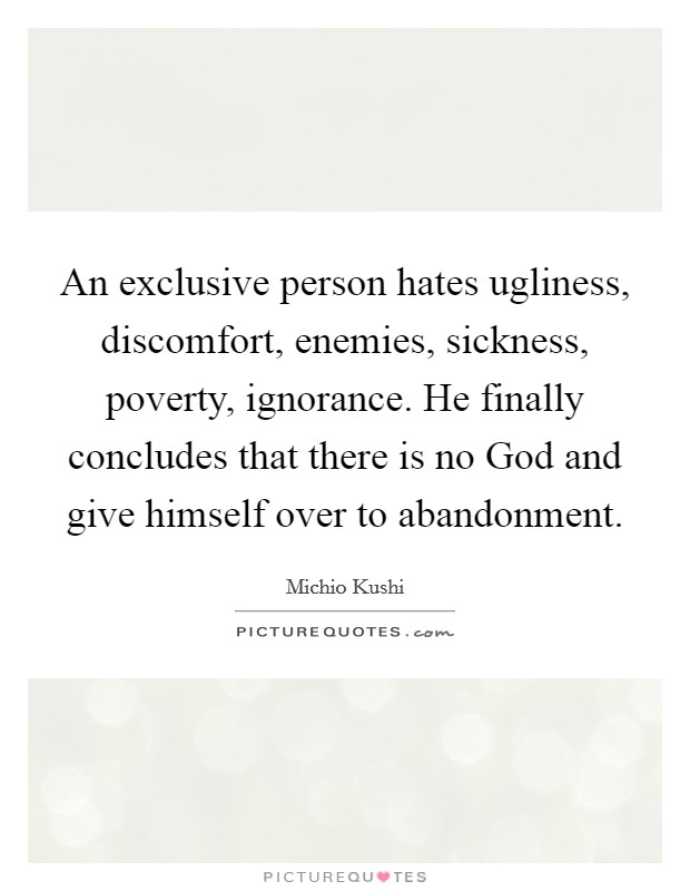 An exclusive person hates ugliness, discomfort, enemies, sickness, poverty, ignorance. He finally concludes that there is no God and give himself over to abandonment Picture Quote #1