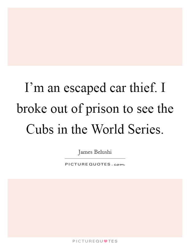 I'm an escaped car thief. I broke out of prison to see the Cubs in the World Series Picture Quote #1