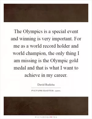The Olympics is a special event and winning is very important. For me as a world record holder and world champion, the only thing I am missing is the Olympic gold medal and that is what I want to achieve in my career Picture Quote #1