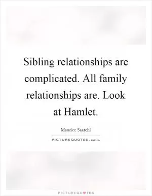 Sibling relationships are complicated. All family relationships are. Look at Hamlet Picture Quote #1