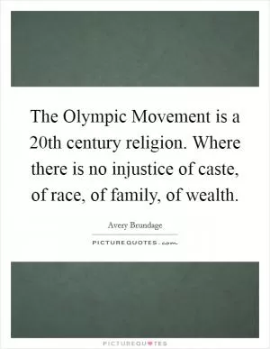 The Olympic Movement is a 20th century religion. Where there is no injustice of caste, of race, of family, of wealth Picture Quote #1