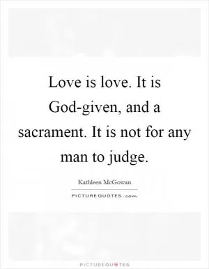 Love is love. It is God-given, and a sacrament. It is not for any man to judge Picture Quote #1