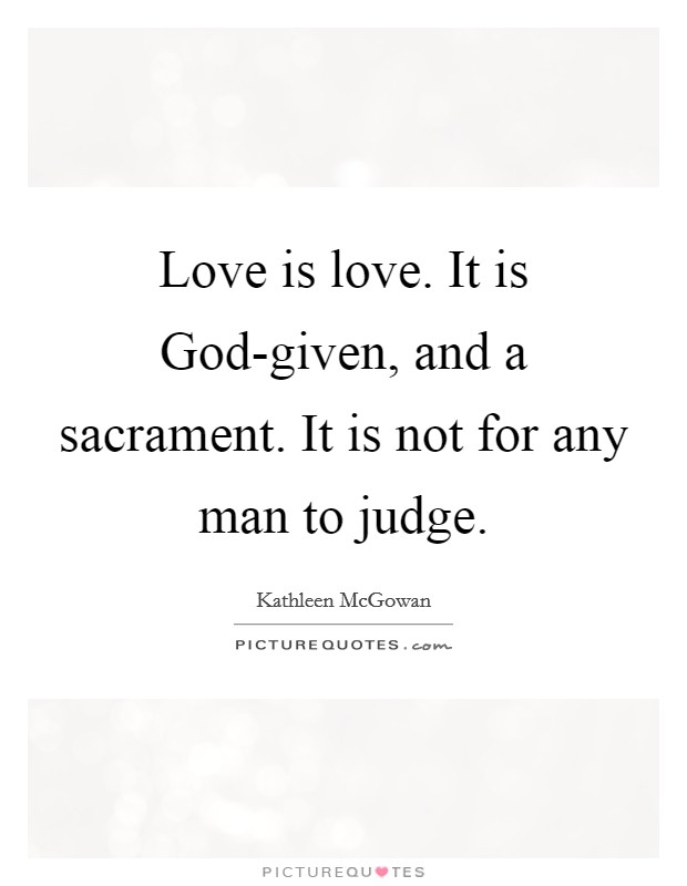 Love is love. It is God-given, and a sacrament. It is not for any man to judge Picture Quote #1