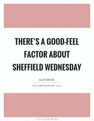 There’s a good-feel factor about Sheffield Wednesday Picture Quote #1