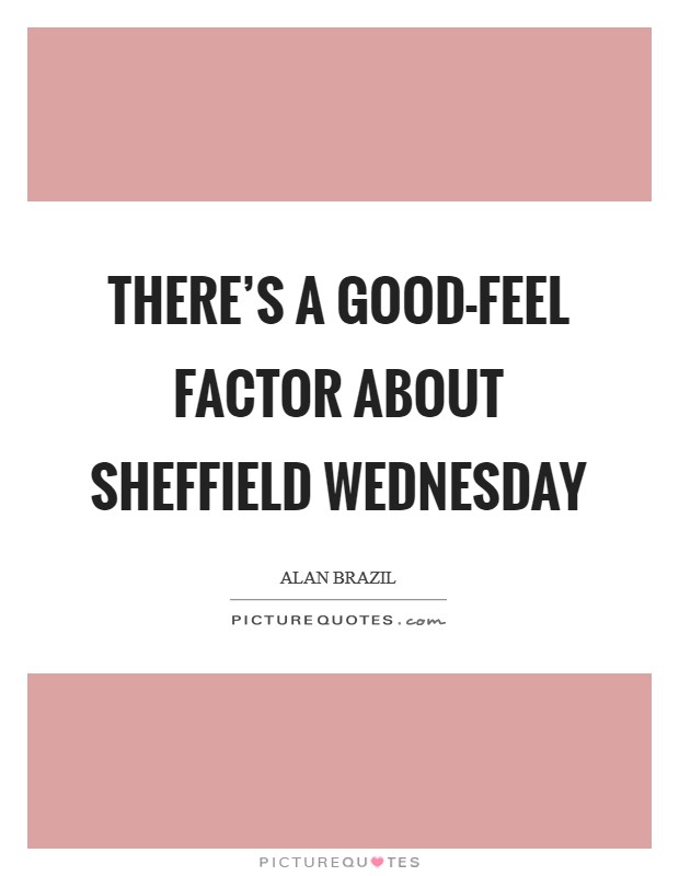 There's a good-feel factor about Sheffield Wednesday Picture Quote #1