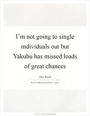 I’m not going to single individuals out but Yakubu has missed loads of great chances Picture Quote #1