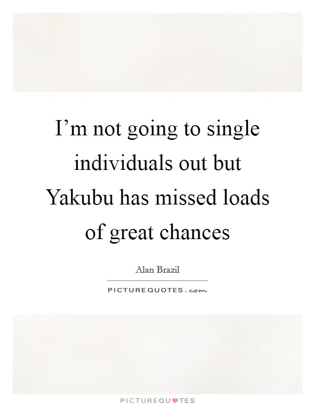 I'm not going to single individuals out but Yakubu has missed loads of great chances Picture Quote #1