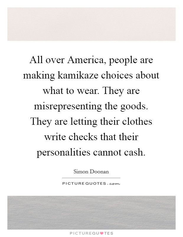 All over America, people are making kamikaze choices about what to wear. They are misrepresenting the goods. They are letting their clothes write checks that their personalities cannot cash Picture Quote #1