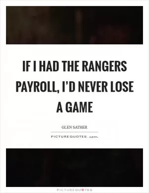 If I had the Rangers payroll, I’d never lose a game Picture Quote #1