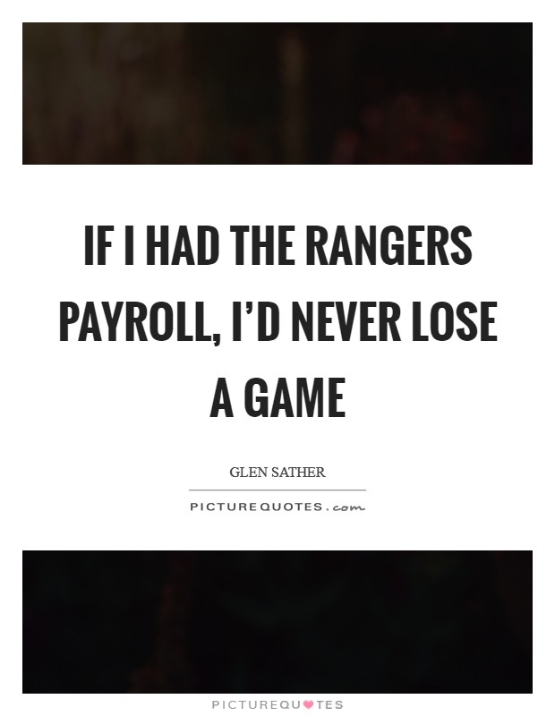 If I had the Rangers payroll, I'd never lose a game Picture Quote #1