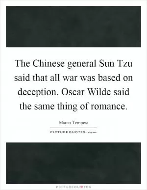 The Chinese general Sun Tzu said that all war was based on deception. Oscar Wilde said the same thing of romance Picture Quote #1