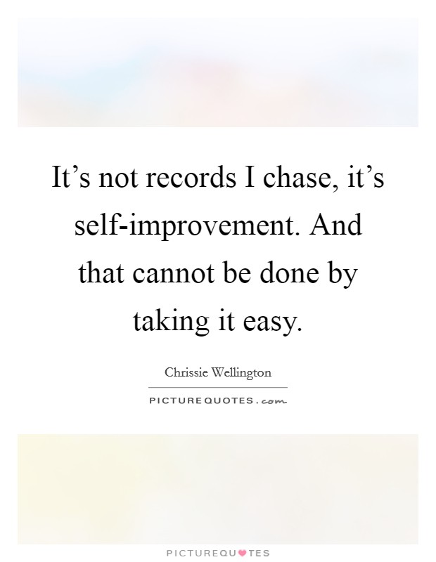 It's not records I chase, it's self-improvement. And that cannot be done by taking it easy Picture Quote #1