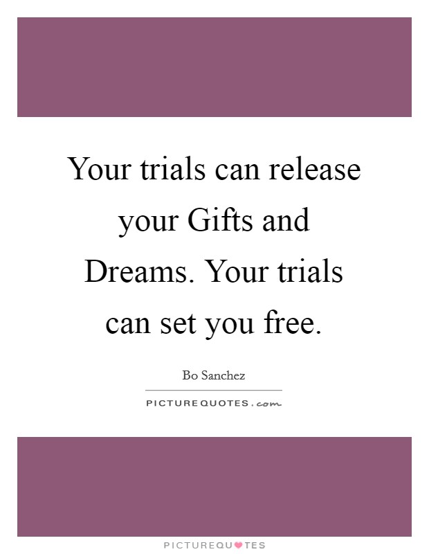 Your trials can release your Gifts and Dreams. Your trials can set you free Picture Quote #1