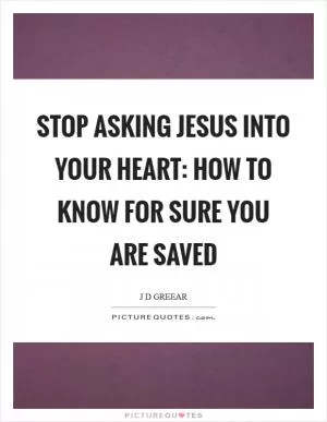 Stop Asking Jesus Into Your Heart: How to Know for Sure You Are Saved Picture Quote #1
