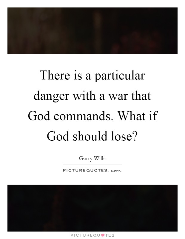 There is a particular danger with a war that God commands. What if God should lose? Picture Quote #1