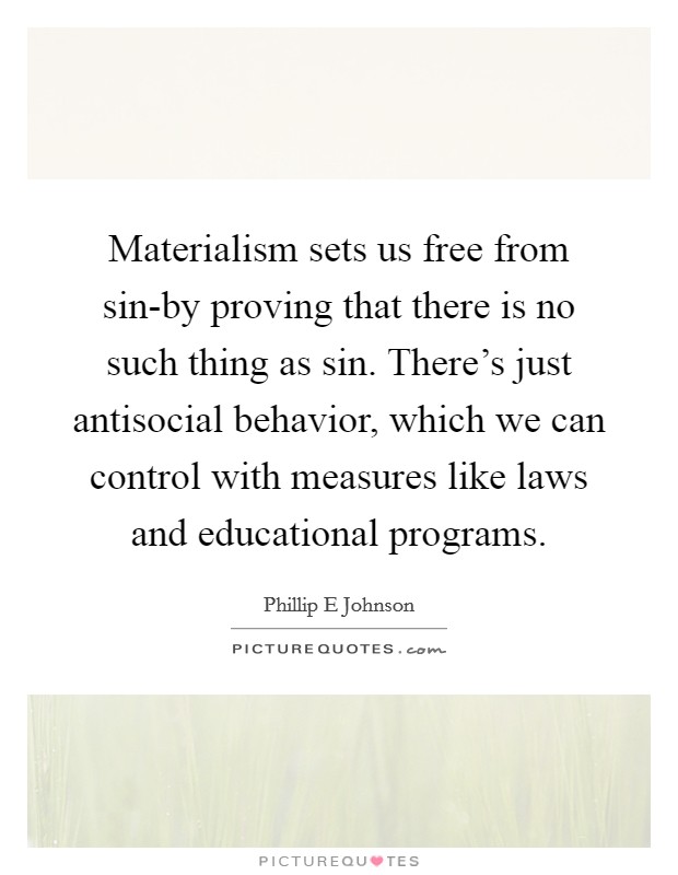 Materialism sets us free from sin-by proving that there is no such thing as sin. There's just antisocial behavior, which we can control with measures like laws and educational programs Picture Quote #1