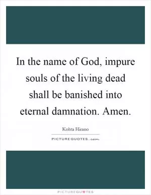 In the name of God, impure souls of the living dead shall be banished into eternal damnation. Amen Picture Quote #1